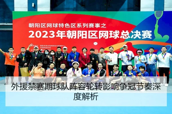 外援禁赛期球队阵容轮转影响争冠节奏深度解析