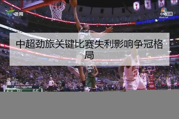 中超劲旅关键比赛失利影响争冠格局