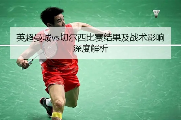 英超曼城vs切尔西比赛结果及战术影响深度解析