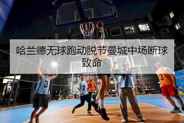 哈兰德无球跑动脱节曼城中场断球致命
